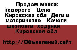 Продам манеж недорого › Цена ­ 1 000 - Кировская обл. Дети и материнство » Качели, шезлонги, ходунки   . Кировская обл.